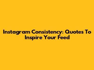 Instagram Consistency: Quotes To Inspire Your Feed
