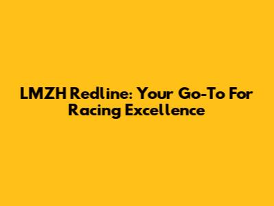 LMZH Redline: Your Go-To For Racing Excellence