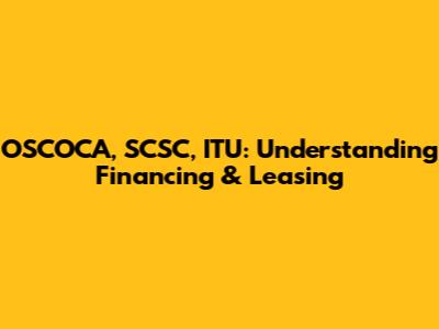 OSCOCA, SCSC, ITU: Understanding Financing & Leasing