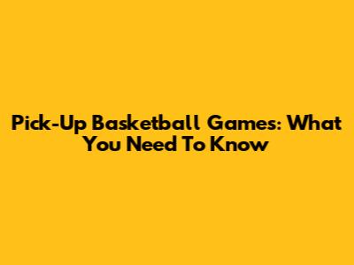 Pick-Up Basketball Games: What You Need To Know